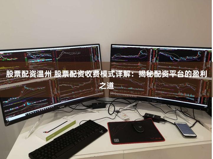 股票配资温州 股票配资收费模式详解：揭秘配资平台的盈利之道